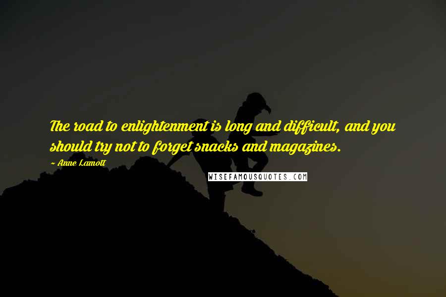 Anne Lamott Quotes: The road to enlightenment is long and difficult, and you should try not to forget snacks and magazines.
