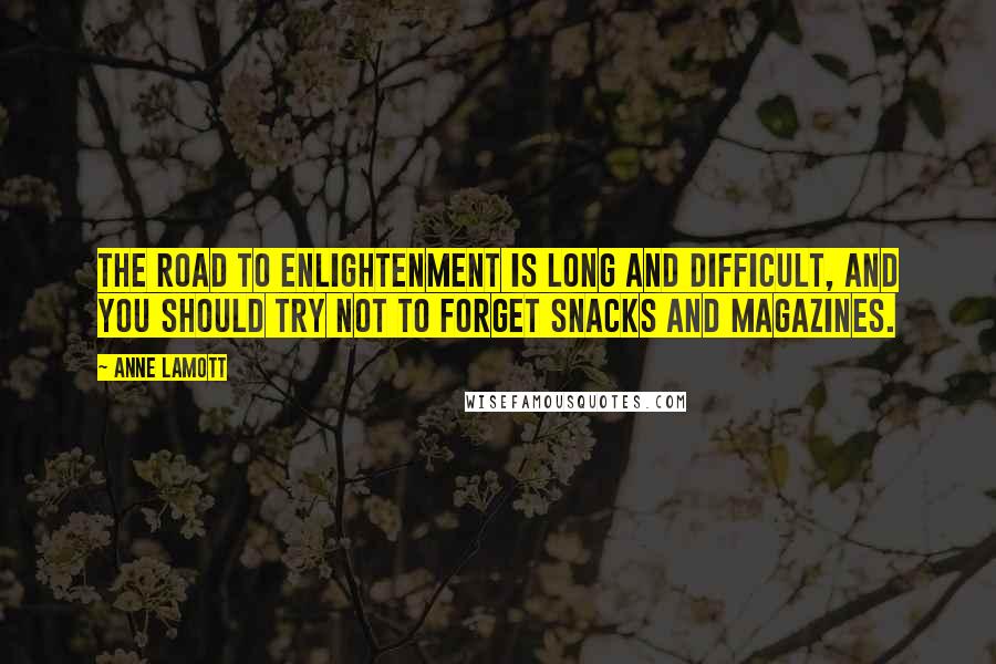 Anne Lamott Quotes: The road to enlightenment is long and difficult, and you should try not to forget snacks and magazines.