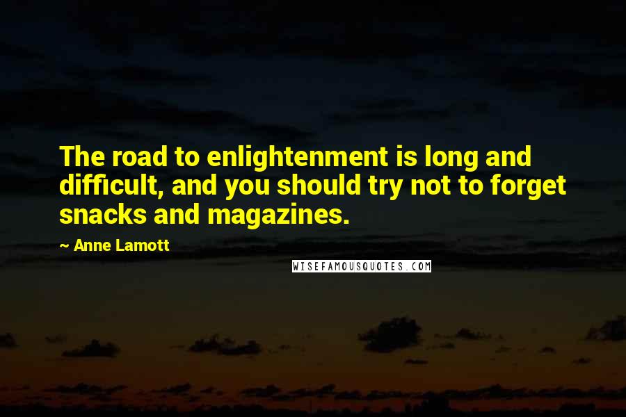 Anne Lamott Quotes: The road to enlightenment is long and difficult, and you should try not to forget snacks and magazines.