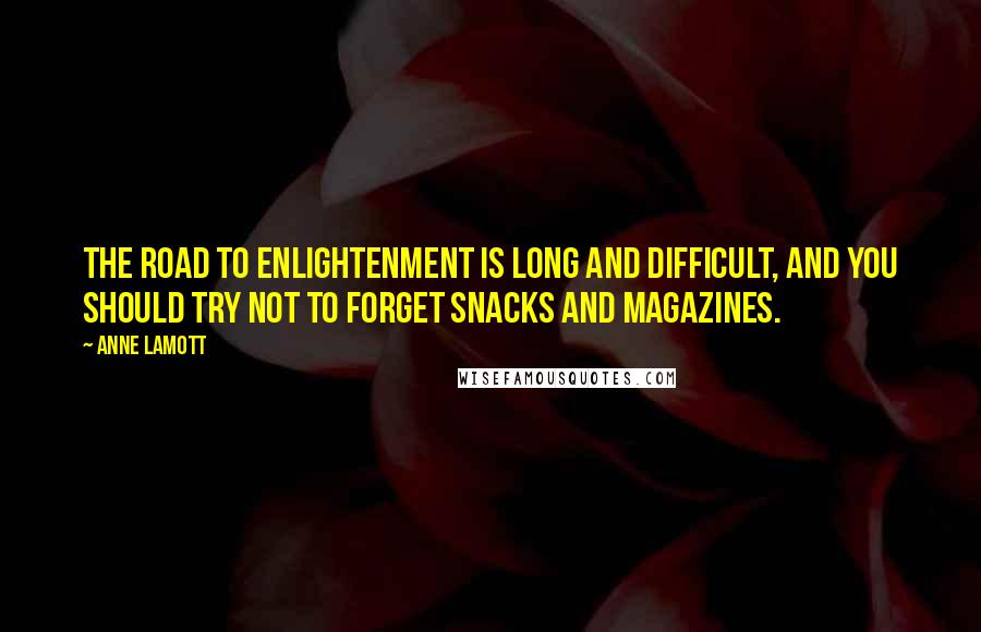 Anne Lamott Quotes: The road to enlightenment is long and difficult, and you should try not to forget snacks and magazines.