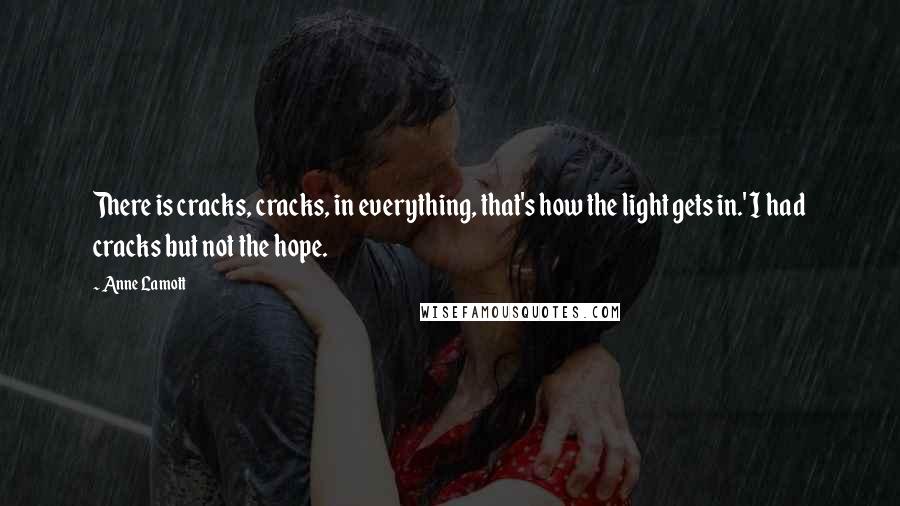 Anne Lamott Quotes: There is cracks, cracks, in everything, that's how the light gets in.' I had cracks but not the hope.