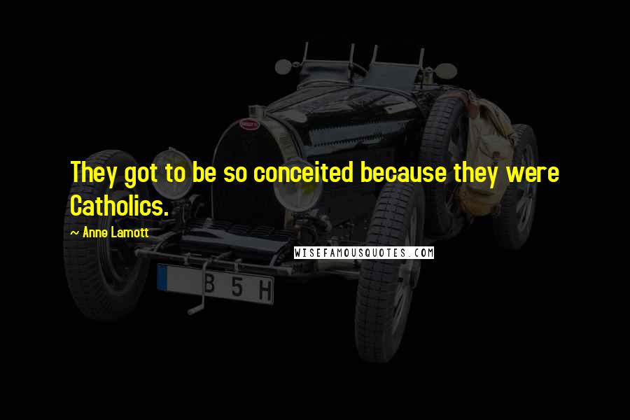 Anne Lamott Quotes: They got to be so conceited because they were Catholics.