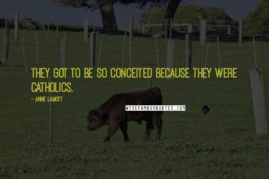 Anne Lamott Quotes: They got to be so conceited because they were Catholics.