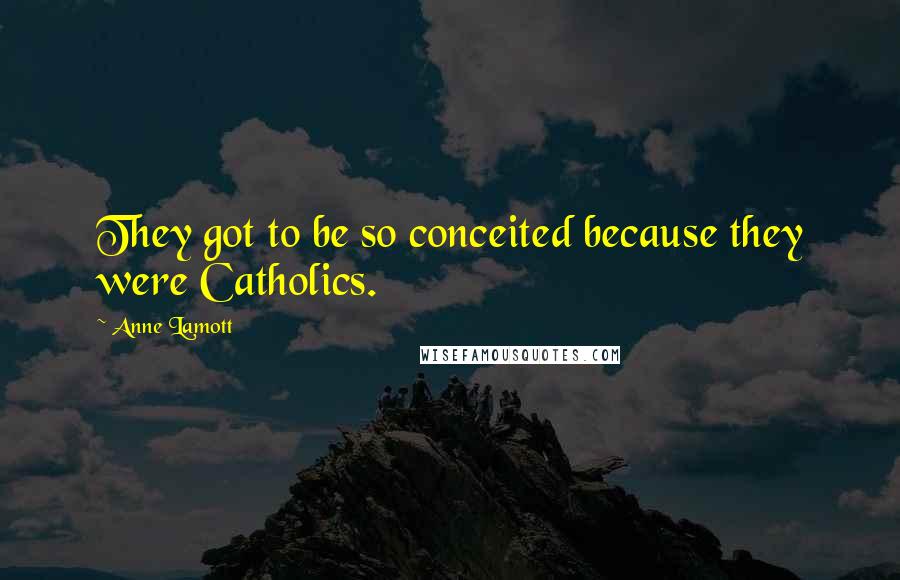 Anne Lamott Quotes: They got to be so conceited because they were Catholics.