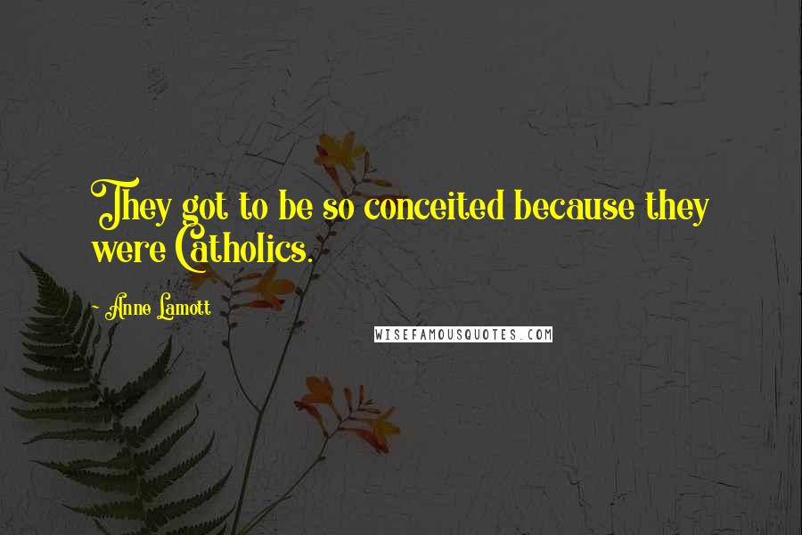 Anne Lamott Quotes: They got to be so conceited because they were Catholics.