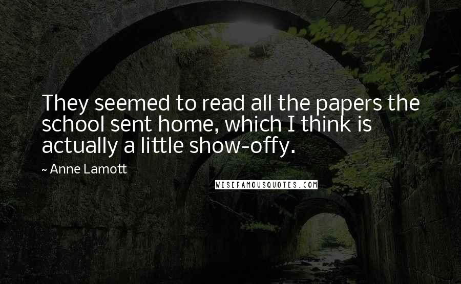 Anne Lamott Quotes: They seemed to read all the papers the school sent home, which I think is actually a little show-offy.