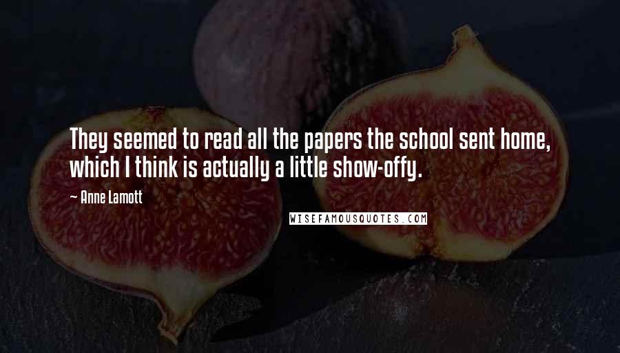 Anne Lamott Quotes: They seemed to read all the papers the school sent home, which I think is actually a little show-offy.