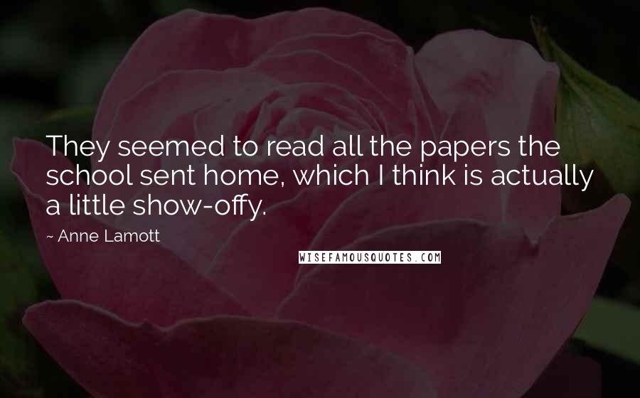 Anne Lamott Quotes: They seemed to read all the papers the school sent home, which I think is actually a little show-offy.