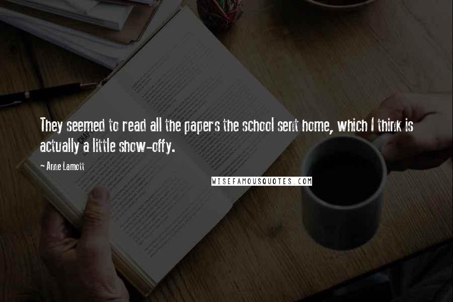 Anne Lamott Quotes: They seemed to read all the papers the school sent home, which I think is actually a little show-offy.