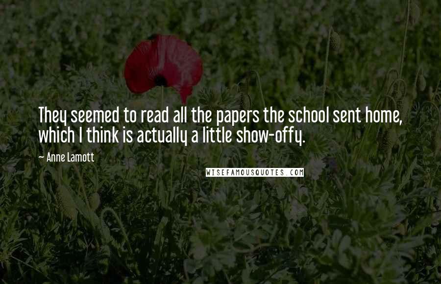 Anne Lamott Quotes: They seemed to read all the papers the school sent home, which I think is actually a little show-offy.