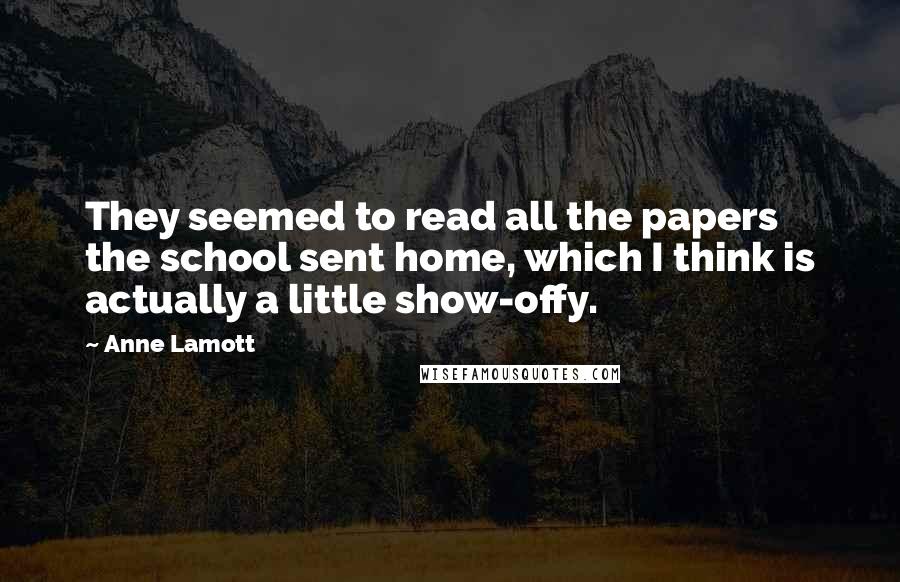 Anne Lamott Quotes: They seemed to read all the papers the school sent home, which I think is actually a little show-offy.