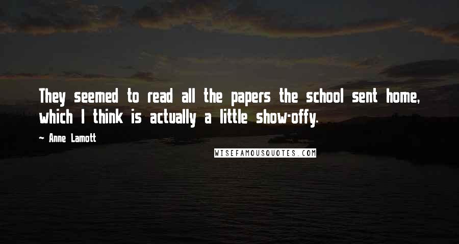 Anne Lamott Quotes: They seemed to read all the papers the school sent home, which I think is actually a little show-offy.