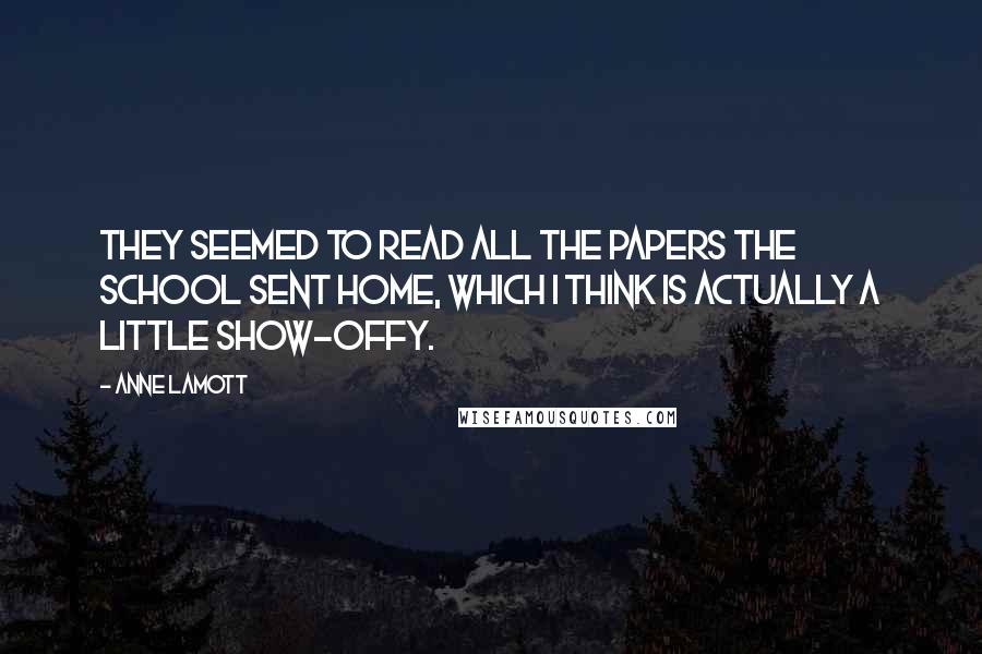 Anne Lamott Quotes: They seemed to read all the papers the school sent home, which I think is actually a little show-offy.