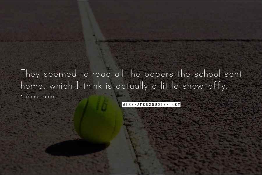 Anne Lamott Quotes: They seemed to read all the papers the school sent home, which I think is actually a little show-offy.