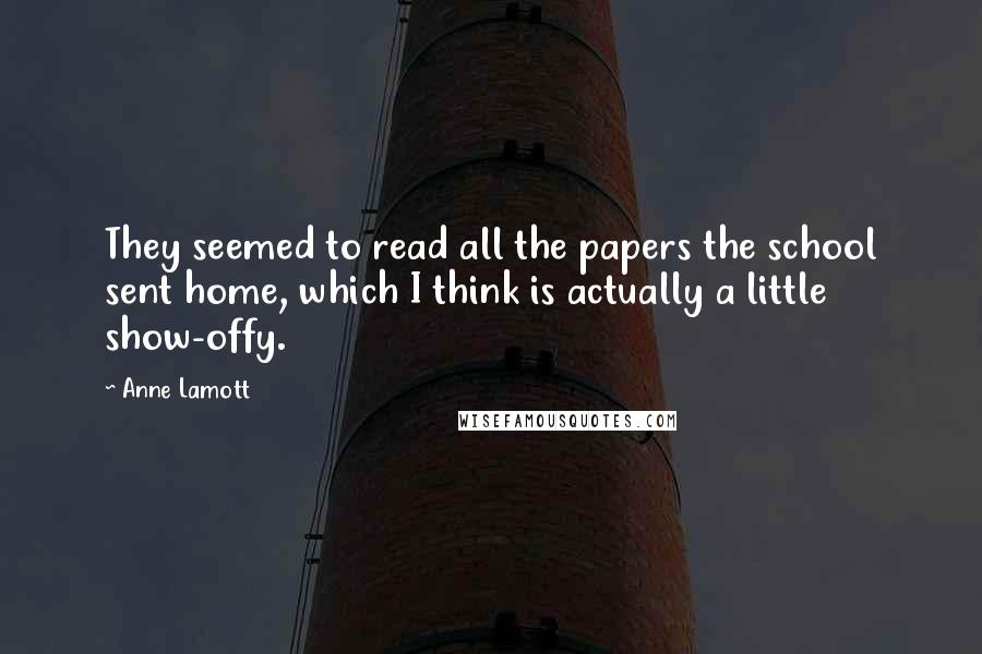 Anne Lamott Quotes: They seemed to read all the papers the school sent home, which I think is actually a little show-offy.