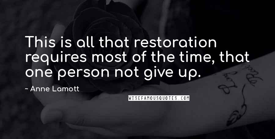 Anne Lamott Quotes: This is all that restoration requires most of the time, that one person not give up.