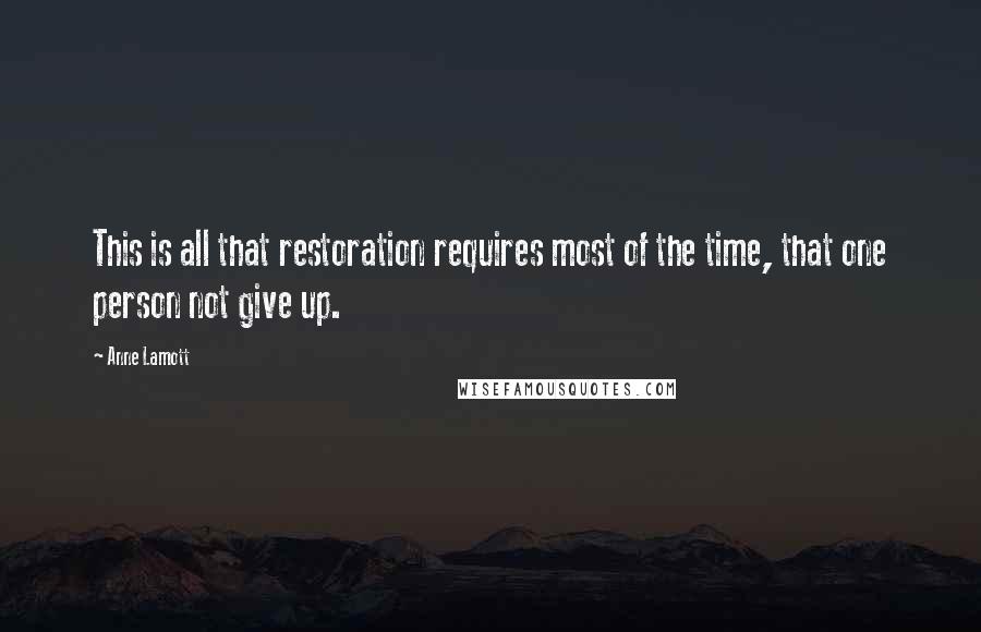 Anne Lamott Quotes: This is all that restoration requires most of the time, that one person not give up.