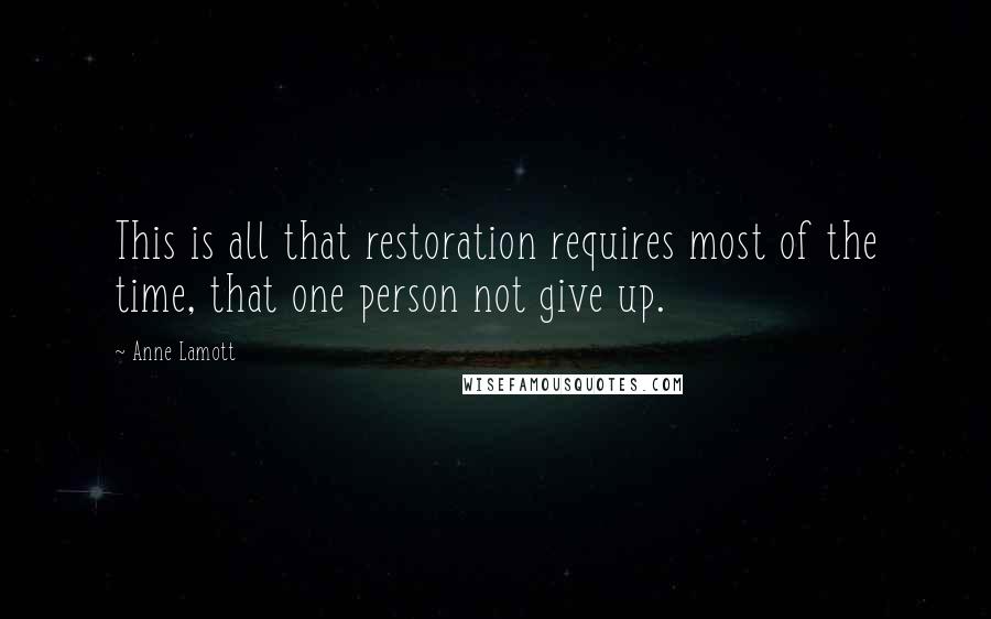 Anne Lamott Quotes: This is all that restoration requires most of the time, that one person not give up.