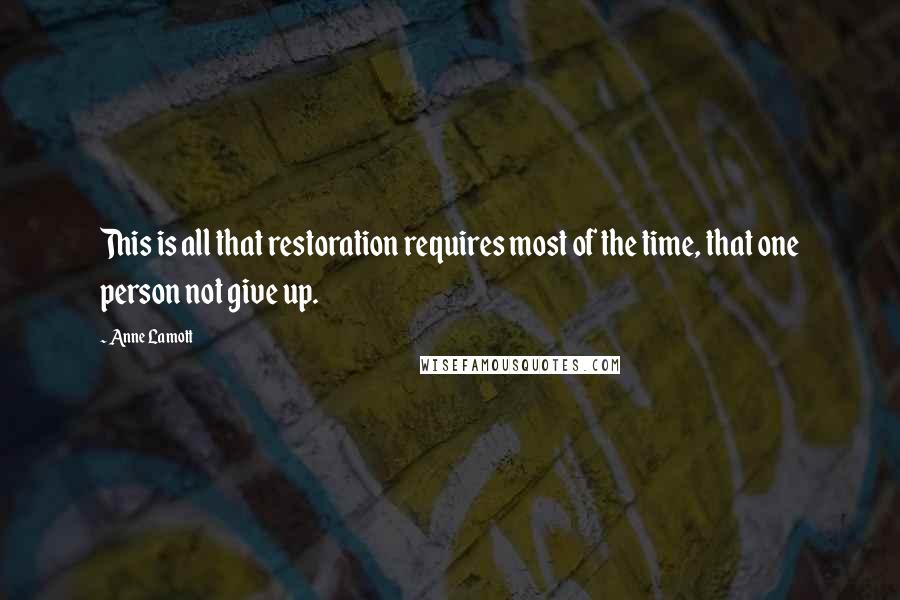 Anne Lamott Quotes: This is all that restoration requires most of the time, that one person not give up.