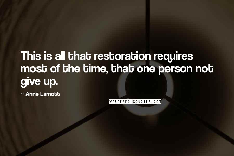 Anne Lamott Quotes: This is all that restoration requires most of the time, that one person not give up.