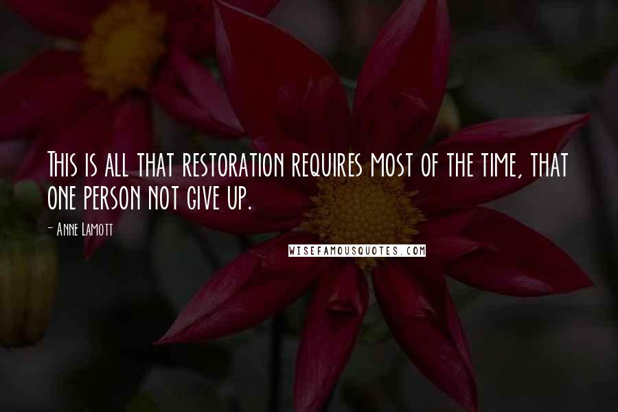 Anne Lamott Quotes: This is all that restoration requires most of the time, that one person not give up.