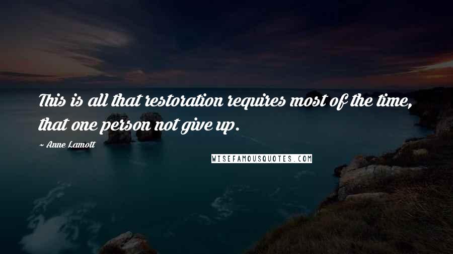 Anne Lamott Quotes: This is all that restoration requires most of the time, that one person not give up.