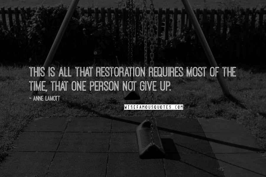 Anne Lamott Quotes: This is all that restoration requires most of the time, that one person not give up.