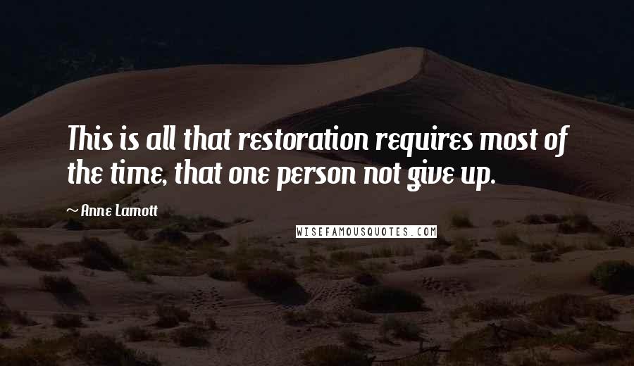 Anne Lamott Quotes: This is all that restoration requires most of the time, that one person not give up.