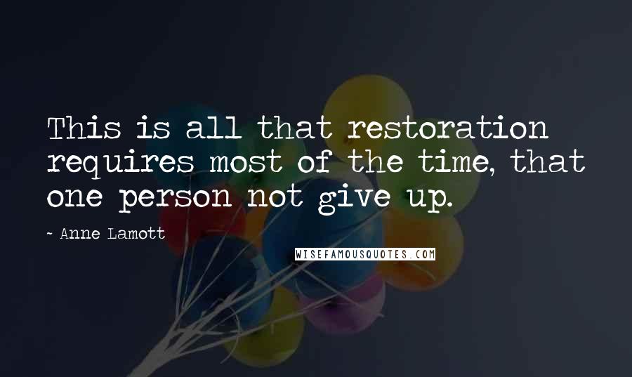 Anne Lamott Quotes: This is all that restoration requires most of the time, that one person not give up.