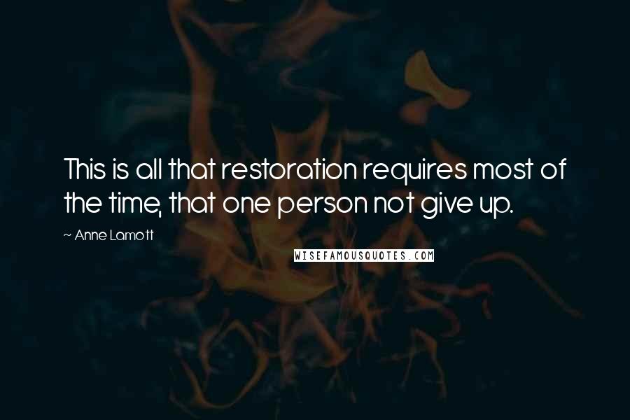 Anne Lamott Quotes: This is all that restoration requires most of the time, that one person not give up.