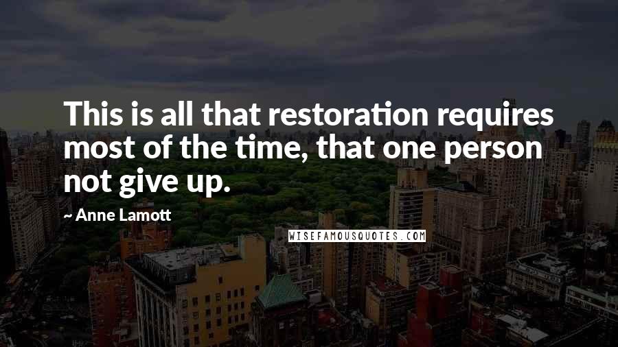 Anne Lamott Quotes: This is all that restoration requires most of the time, that one person not give up.