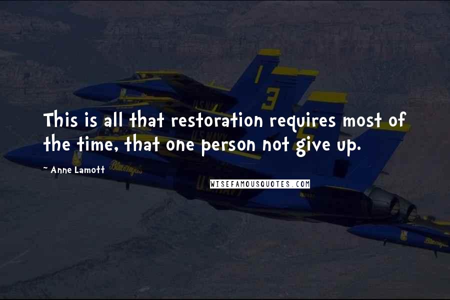 Anne Lamott Quotes: This is all that restoration requires most of the time, that one person not give up.