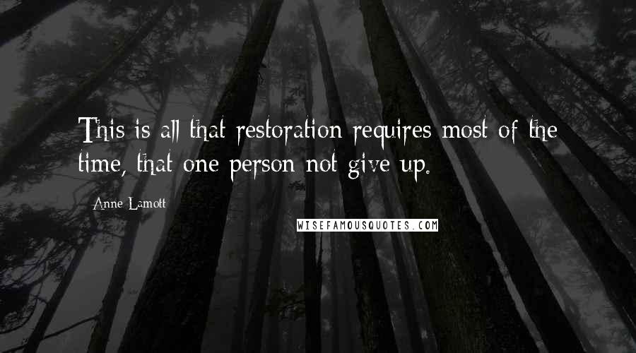 Anne Lamott Quotes: This is all that restoration requires most of the time, that one person not give up.