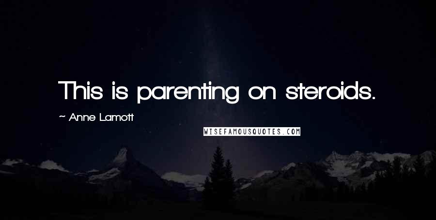 Anne Lamott Quotes: This is parenting on steroids.