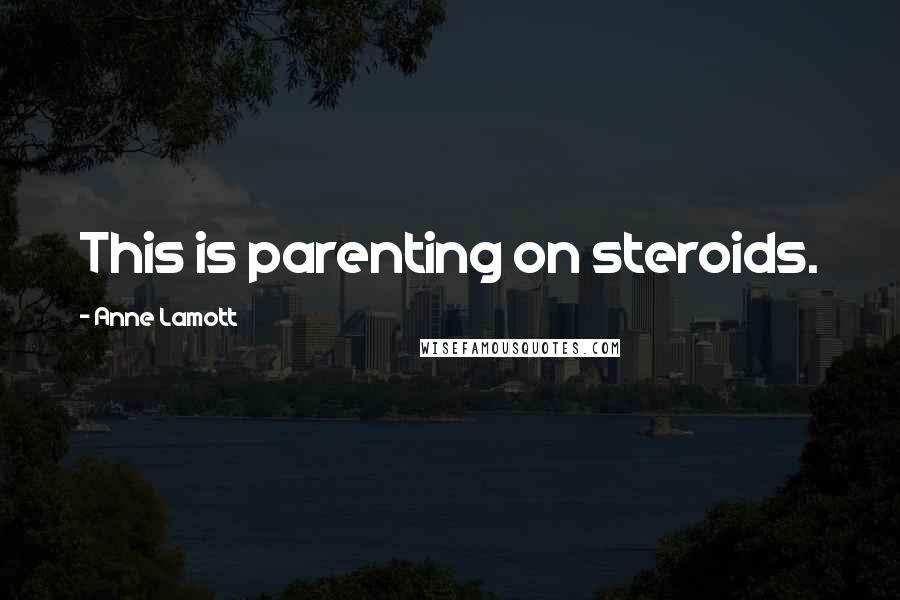 Anne Lamott Quotes: This is parenting on steroids.