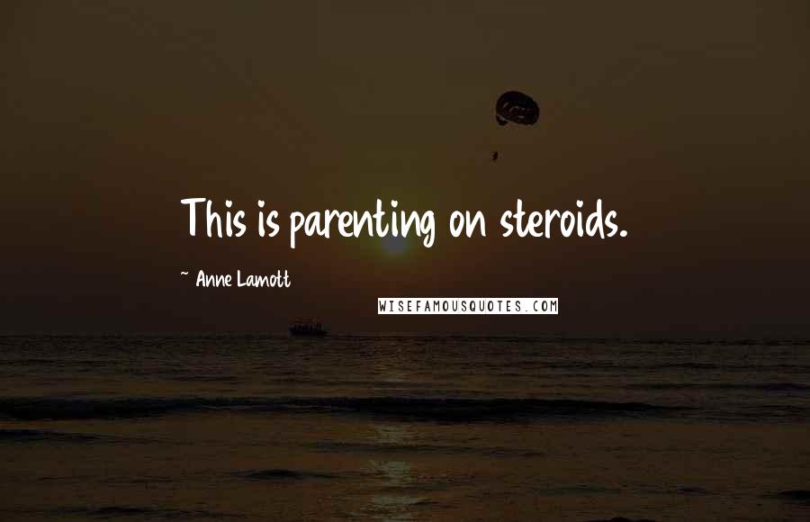Anne Lamott Quotes: This is parenting on steroids.