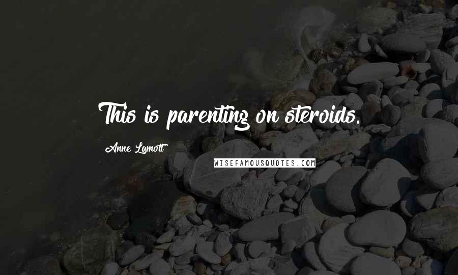 Anne Lamott Quotes: This is parenting on steroids.