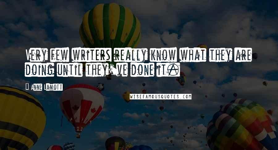Anne Lamott Quotes: Very few writers really know what they are doing until they've done it.