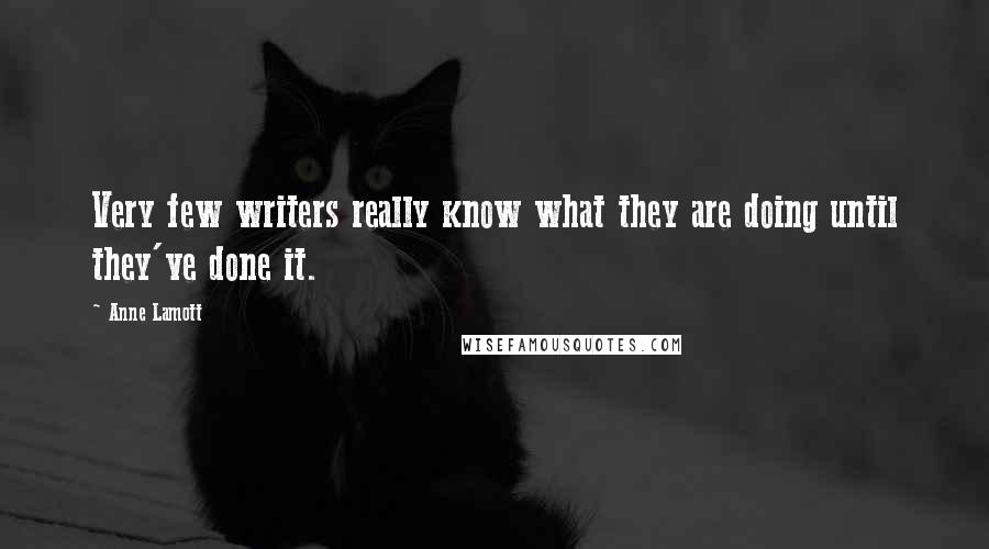 Anne Lamott Quotes: Very few writers really know what they are doing until they've done it.