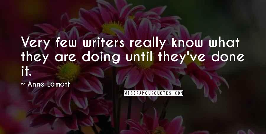 Anne Lamott Quotes: Very few writers really know what they are doing until they've done it.