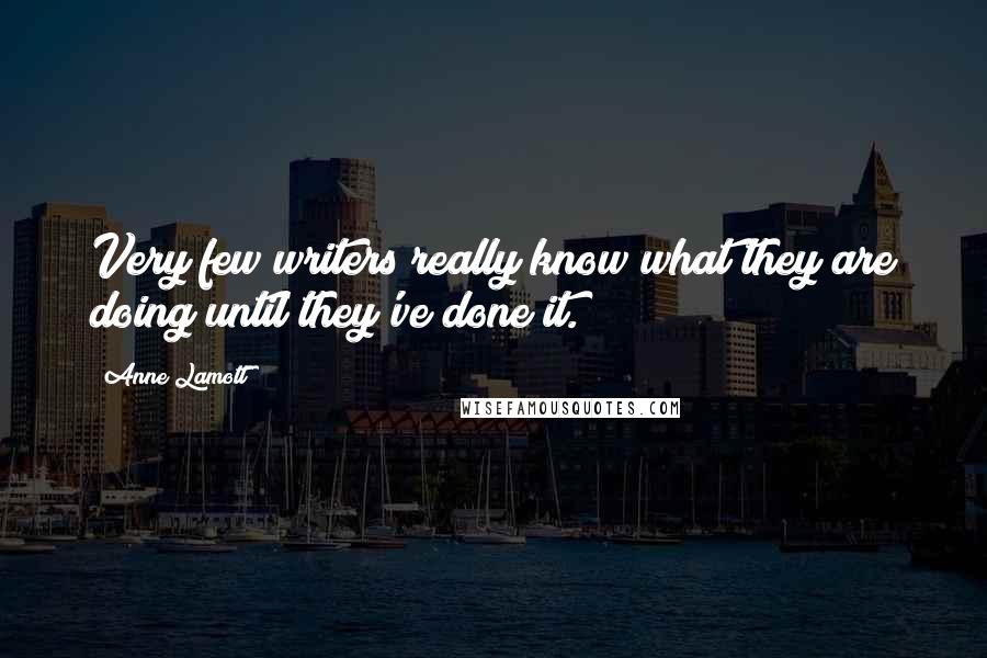 Anne Lamott Quotes: Very few writers really know what they are doing until they've done it.