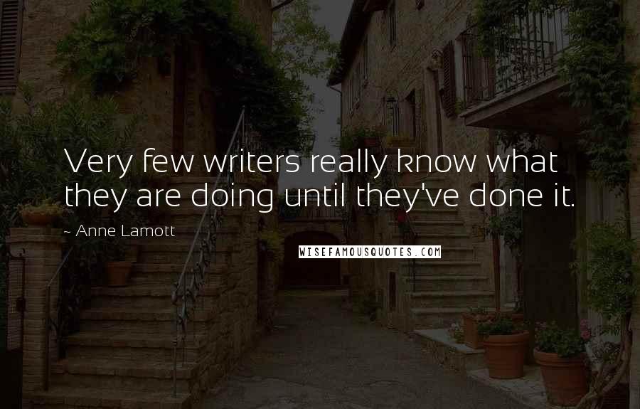 Anne Lamott Quotes: Very few writers really know what they are doing until they've done it.