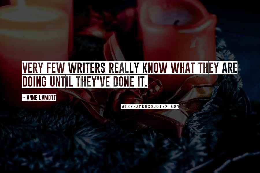 Anne Lamott Quotes: Very few writers really know what they are doing until they've done it.