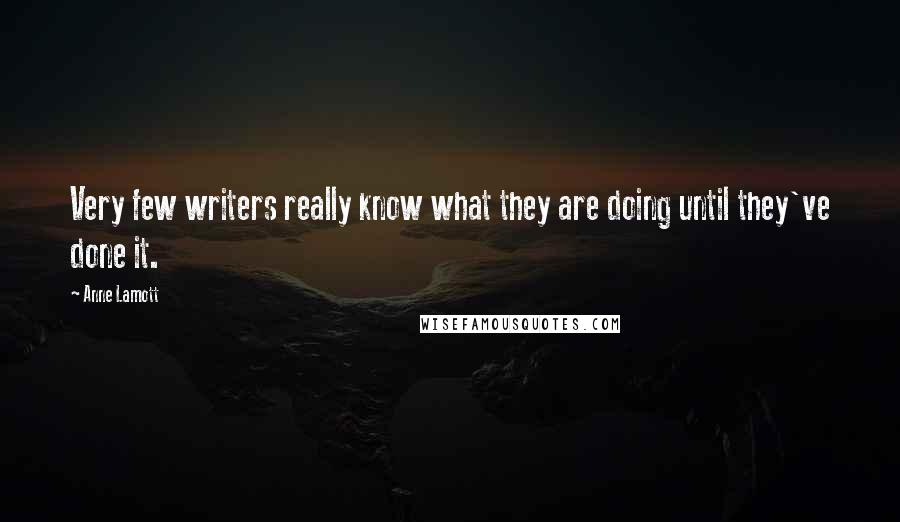 Anne Lamott Quotes: Very few writers really know what they are doing until they've done it.