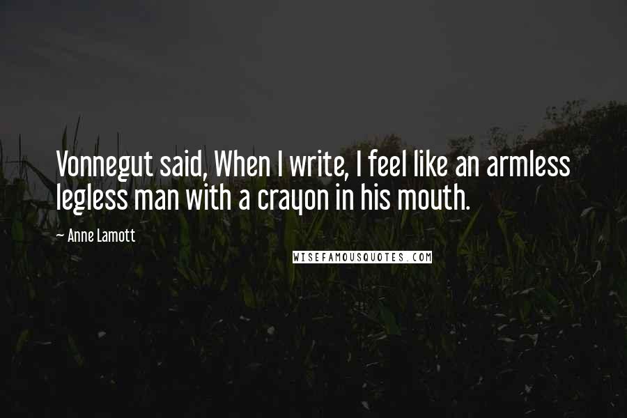 Anne Lamott Quotes: Vonnegut said, When I write, I feel like an armless legless man with a crayon in his mouth.