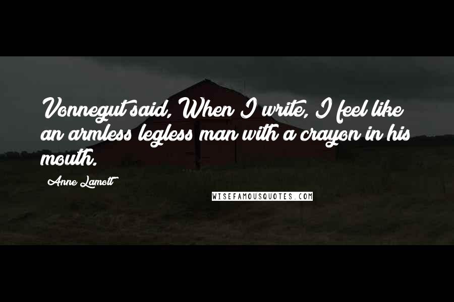 Anne Lamott Quotes: Vonnegut said, When I write, I feel like an armless legless man with a crayon in his mouth.