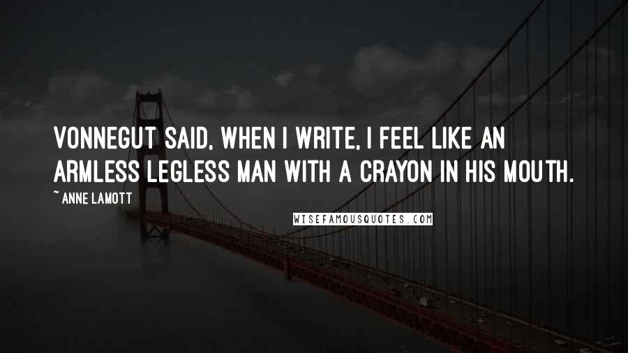 Anne Lamott Quotes: Vonnegut said, When I write, I feel like an armless legless man with a crayon in his mouth.