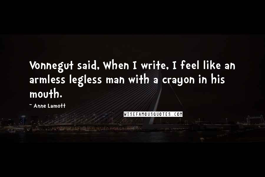 Anne Lamott Quotes: Vonnegut said, When I write, I feel like an armless legless man with a crayon in his mouth.