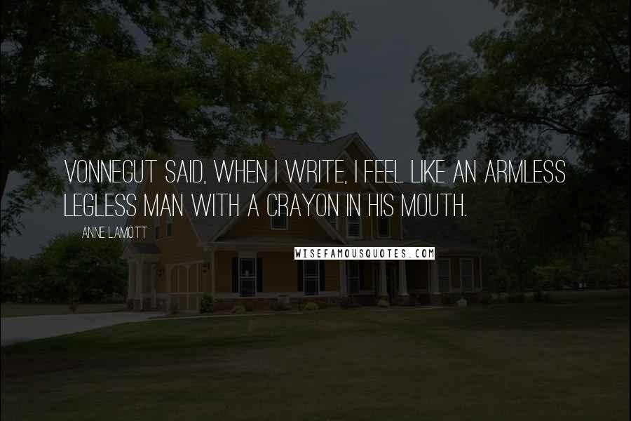 Anne Lamott Quotes: Vonnegut said, When I write, I feel like an armless legless man with a crayon in his mouth.