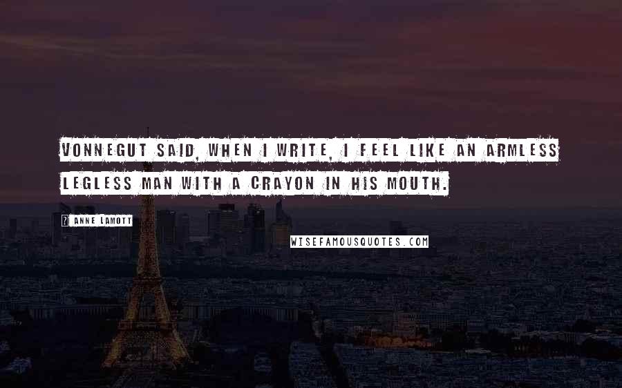 Anne Lamott Quotes: Vonnegut said, When I write, I feel like an armless legless man with a crayon in his mouth.